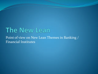 Point of view on New Lean Themes in Banking /
Financial Institutes
 