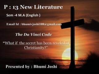 P : 13 New Literature
The Da Vinci Code
“What if the secret has been reveled of
Christianity?”
Sem -4 M.A (English )
Email Id : bhumivjoshi108@gmail.com
Presented by : Bhumi Joshi
 
