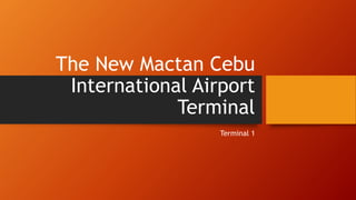 The New Mactan Cebu
International Airport
Terminal
Terminal 1
 