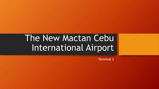 The New Mactan Cebu
International Airport
Terminal 2
 