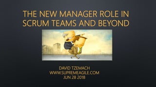 THE NEW MANAGER ROLE IN
SCRUM TEAMS AND BEYOND
DAVID TZEMACH
WWW.SUPREMEAGILE.COM
JUN 28 2018
 