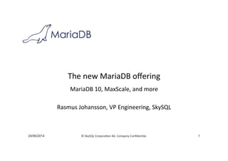 ©	
  SkySQL	
  Corpora-on	
  Ab.	
  Company	
  Conﬁden-al.	
  
The	
  new	
  MariaDB	
  oﬀering	
  
MariaDB	
  10,	
  MaxScale,	
  and	
  more	
  
	
  
Rasmus	
  Johansson,	
  VP	
  Engineering,	
  SkySQL	
  
24/06/2014 1
 
