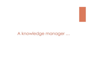 A knowledge manager …
 
