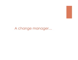 A change manager…
 