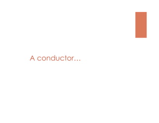 A conductor…
 