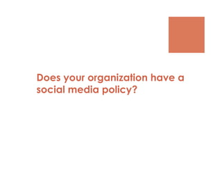 Does your organization have a
social media policy?
 