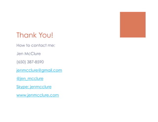Thank You!
How to contact me:

Jen McClure

(650) 387-8590

jenmcclure@gmail.com

@jen_mcclure

Skype: jenmcclure

www.jenmcclure.com
 