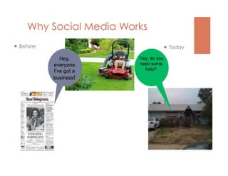 Why Social Media Works
  Before:                                Today

                Hey,      Hey, do you
             everyone     need some
             I’ve got a     help?
             business!
 