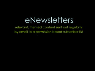 <ul><li>eNewsletters </li></ul><ul><li>relevant, themed content sent out regularly  </li></ul><ul><li>by email to a permis...