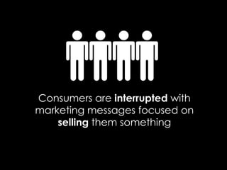 Consumers are  interrupted  with marketing messages focused on  selling  them something 