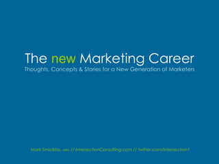 The new Marketing Career
Thoughts, Concepts & Stories for a New Generation of Marketers




  Mark Smiciklas, MBA // IntersectionConsulting.com // twitter.com/Intersection1
 