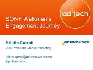 SONY Walkman’s
Engagement Journey

Kristin Carroll
Vice President, Media+Marketing

kristin.carroll@activenetwork.com
@activekristin
 