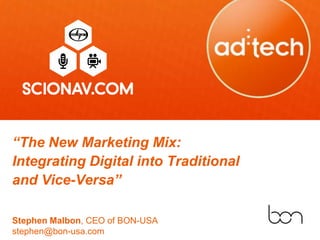 “The New Marketing Mix:
Integrating Digital into Traditional
and Vice-Versa”

Stephen Malbon, CEO of BON-USA
stephen@bon-usa.com
 