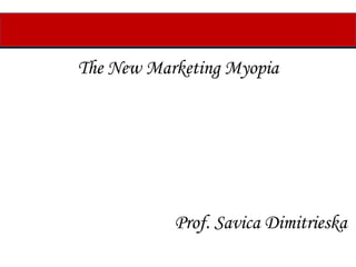 The New Marketing Myopia
Prof. Savica Dimitrieska
 