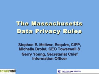 The Massachusetts Data Privacy Rules Stephen E. Meltzer, Esquire, CIPP, Michelle Drolet, CEO Towerwall & Gerry Young, Secretariat Chief Information Officer 