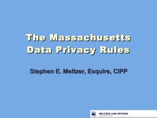 The Massachusetts Data Privacy Rules Stephen E. Meltzer, Esquire, CIPP 