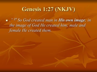 Genesis 1:27 (NKJV)
 .” 27 So God created man in His own image; in
the image of God He created him; male and
female He created them.
 