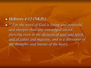  Hebrews 4:12 (NKJV)
 12 For the word of God is living and powerful,
and sharper than any two-edged sword,
piercing even to the division of soul and spirit,
and of joints and marrow, and is a discerner of
the thoughts and intents of the heart.
 