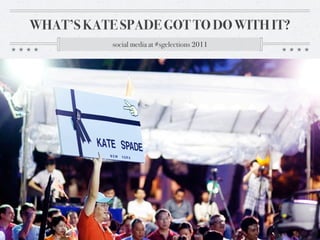 WHAT’S KATE SPADE GOT TO DO WITH IT?
           social media at #sgelections 2011
 
