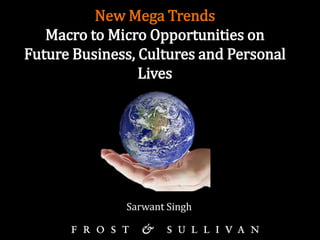New Mega Trends
   Macro to Micro Opportunities on
Future Business, Cultures and Personal
                 Lives




              Sarwant Singh
 