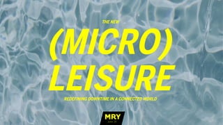 (MICRO)
LEISUREREDEFINING DOWNTIME IN A CONNECTED WORLD
THE NEW
June ‘15
 