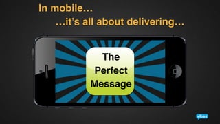 In mobile…
!
…it’s all about delivering…!
The!
Perfect!
Message!

 
