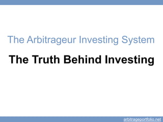 The Arbitrageur Investing System 
The Truth Behind Investing 
arbitrageportfolio.net 
 