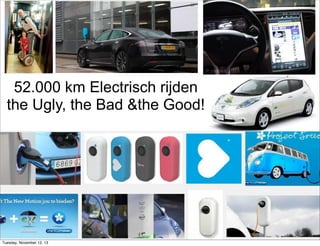 52.000 km Electrisch rijden
the Ugly, the Bad &the Good!

Vincent@Everts.net
+31647180864
@vincente
Slideshare.net/vincent

Tuesday, November 12, 13

 