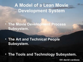 A Model of a Lean Movie
      Development System

• The Movie Development Process
  Subsystem.

• The Art and Technical People
  Subsystem.

• The Tools and Technology Subsystem.
 