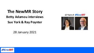 The	NewMR	Story	
Betty	Adamou	interviews	
Sue	York	&	Ray	Poynter	
	
28	January	2021	
 
