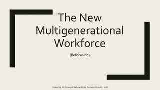 The New
Multigenerational
Workforce
(Refocusing)
Created by: Job Strategist BarbaraWilcox, RochesterWorks! (c) 2018
 