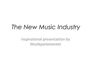 The New Music Industry
inspirational presentaition by
Musikparlamentet
 