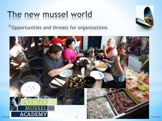 June, 3th 2014Premier Mussel Academy presentation 1
*Opportunities and threats for organizations
 