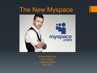 The New Myspace




     Emmet Molyneux
       Sam Marlow
      Sheldon Steele
        Ryan Ejim
 
