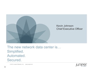Kevin Johnson
                                                       Chief Executive Officer




    The new network data center is…
    Simplified.
    Automated.
    Secured.
     © 2010 Juniper Networks, Inc.   www.juniper.net

3
 