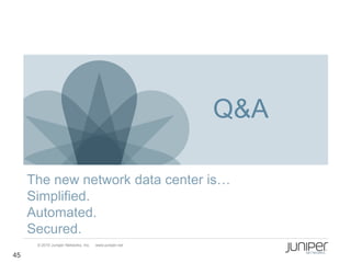 Q&A

     The new network data center is…
     Simplified.
     Automated.
     Secured.
      © 2010 Juniper Networks, Inc.   www.juniper.net

45
 
