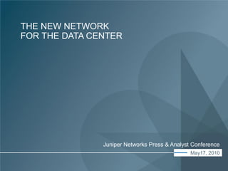 THE NEW NETWORK
FOR THE DATA CENTER




                                                  Juniper Networks Press & Analyst Conference
                                                                                  May17, 2010
© 2010 Juniper Networks, Inc.   www.juniper.net
 