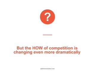 But the HOW of competition is
changing even more dramatically
?
platformrevolution.com
 