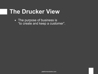 ▪ The purpose of business is  
“to create and keep a customer”.
The Drucker View
platformrevolution.com
 