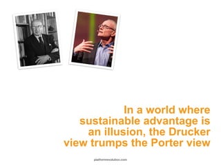 In a world where
sustainable advantage is  
an illusion, the Drucker
view trumps the Porter view
platformrevolution.com
 
