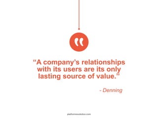 “A company’s relationships
with its users are its only
lasting source of value.”
- Denning
platformrevolution.com
 