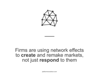 Firms are using network effects
to create and remake markets,
not just respond to them
platformrevolution.com
 