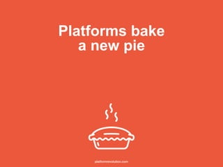 Platforms bake
a new pie
platformrevolution.com
 