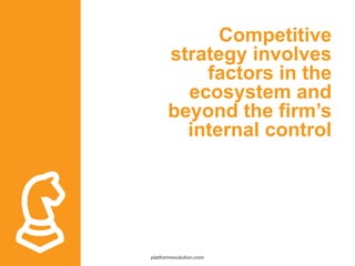 Competitive
strategy involves
factors in the
ecosystem and
beyond the firm’s
internal control
platformrevolution.com
 