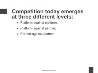 ▪ Platform against platform,
▪ Platform against partner,
▪ Partner against partner
Competition today emerges
at three diff...