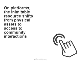 On platforms,
the inimitable
resource shifts
from physical
assets to
access to
community
interactions
platformrevolution.c...