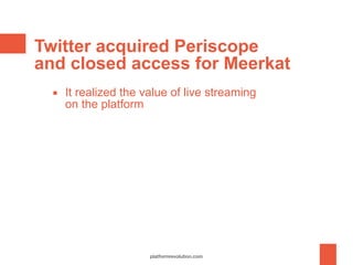 Twitter acquired Periscope
and closed access for Meerkat
▪ It realized the value of live streaming
on the platform
platfor...