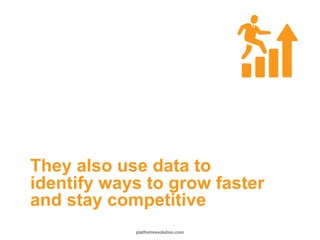 They also use data to
identify ways to grow faster
and stay competitive
platformrevolution.com
 