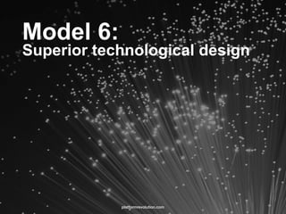 Model 6:  
Superior technological design
platformrevolution.com
 