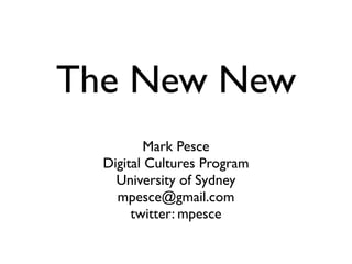The New New
          Mark Pesce
  Digital Cultures Program
    University of Sydney
    mpesce@gmail.com
       twitter: mpesce
 